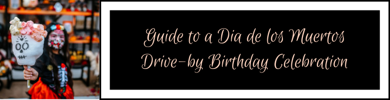 Guide to a Dia de los Muertos Drive by Birthday Party